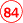 84